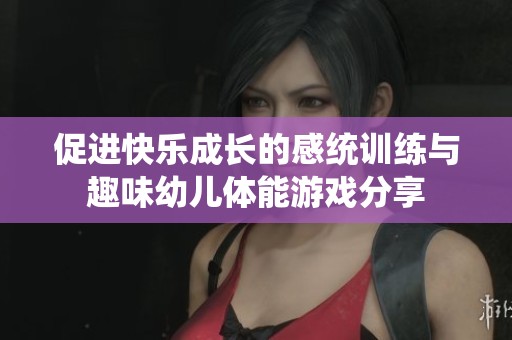 促进快乐成长的感统训练与趣味幼儿体能游戏分享