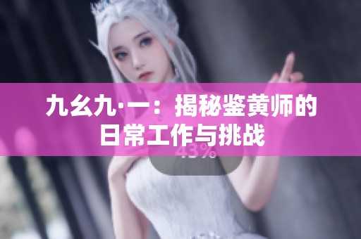 九幺九·一：揭秘鉴黄师的日常工作与挑战