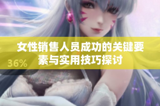 女性销售人员成功的关键要素与实用技巧探讨