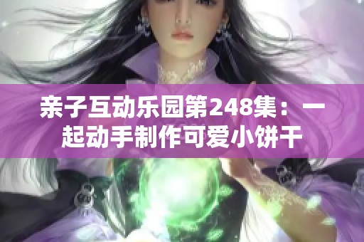 亲子互动乐园第248集：一起动手制作可爱小饼干