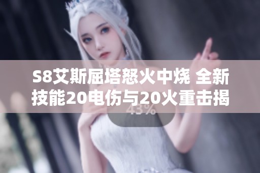 S8艾斯屈塔怒火中烧 全新技能20电伤与20火重击揭秘