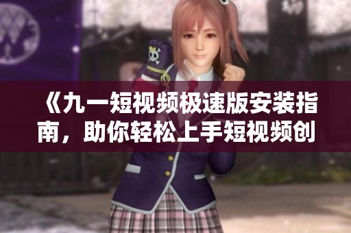 《九一短视频极速版安装指南，助你轻松上手短视频创作》