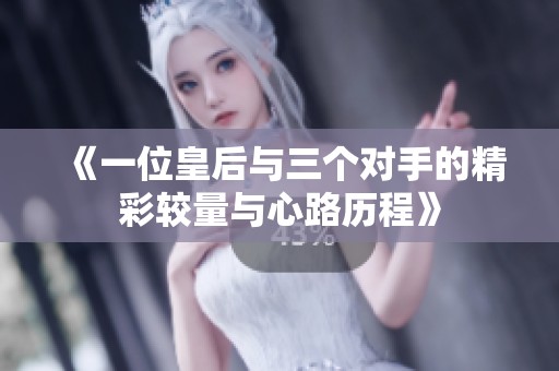 《一位皇后与三个对手的精彩较量与心路历程》