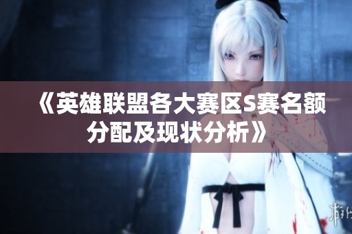 《英雄联盟各大赛区S赛名额分配及现状分析》