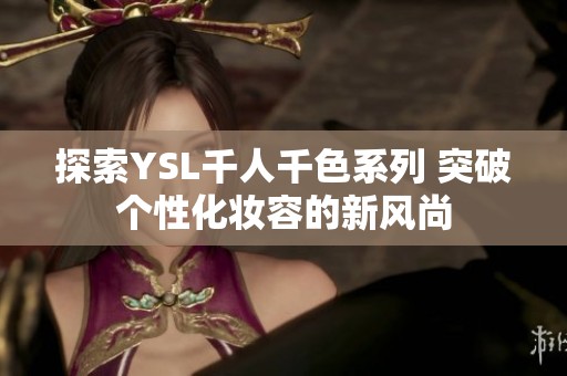 探索YSL千人千色系列 突破个性化妆容的新风尚
