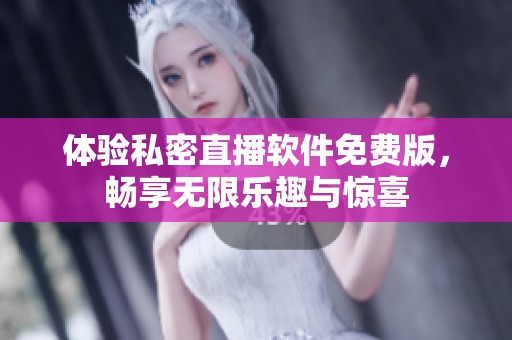 体验私密直播软件免费版，畅享无限乐趣与惊喜
