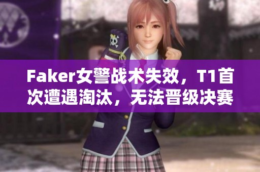 Faker女警战术失效，T1首次遭遇淘汰，无法晋级决赛
