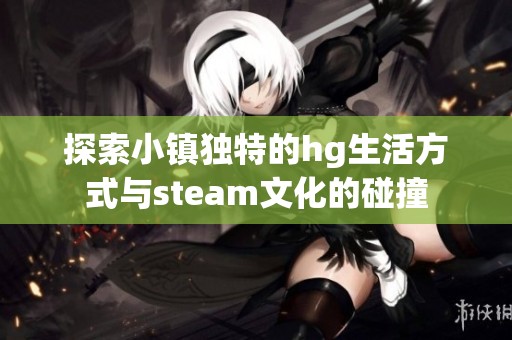 探索小镇独特的hg生活方式与steam文化的碰撞