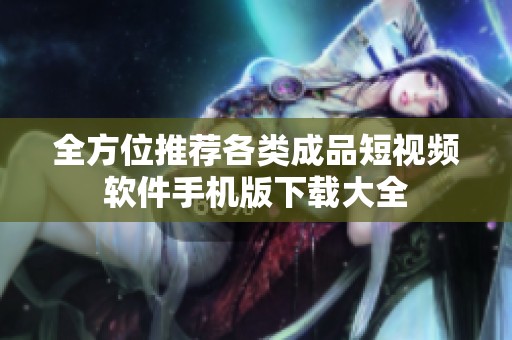 全方位推荐各类成品短视频软件手机版下载大全