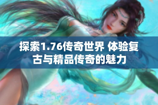 探索1.76传奇世界 体验复古与精品传奇的魅力