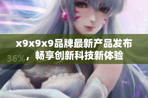 x9x9x9品牌最新产品发布，畅享创新科技新体验
