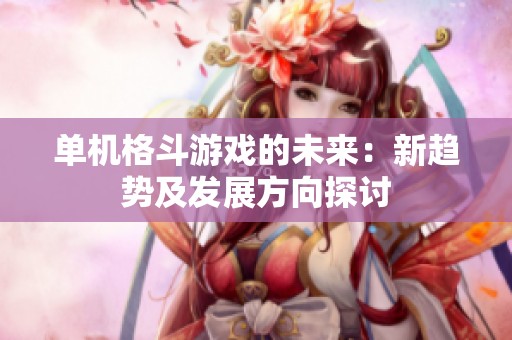 单机格斗游戏的未来：新趋势及发展方向探讨