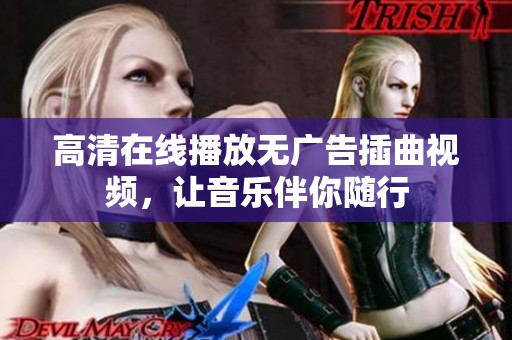 高清在线播放无广告插曲视频，让音乐伴你随行