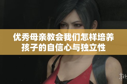 优秀母亲教会我们怎样培养孩子的自信心与独立性