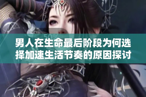 男人在生命最后阶段为何选择加速生活节奏的原因探讨