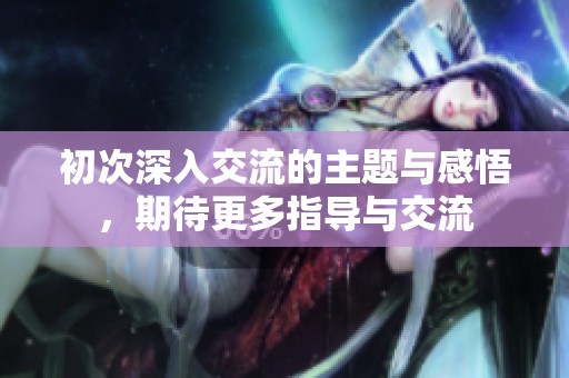 初次深入交流的主题与感悟，期待更多指导与交流