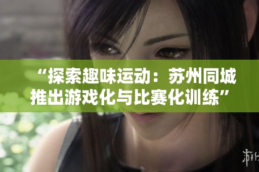 “探索趣味运动：苏州同城推出游戏化与比赛化训练”