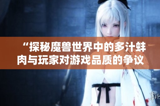 “探秘魔兽世界中的多汁蚌肉与玩家对游戏品质的争议”