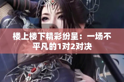 楼上楼下精彩纷呈：一场不平凡的1对2对决
