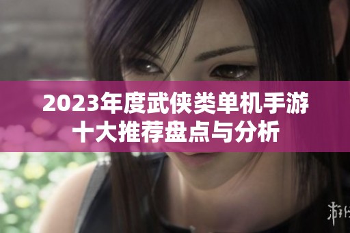 2023年度武侠类单机手游十大推荐盘点与分析