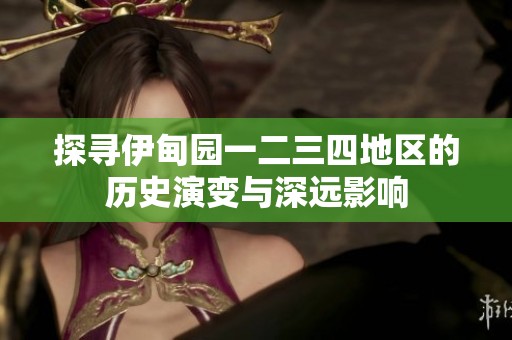 探寻伊甸园一二三四地区的历史演变与深远影响