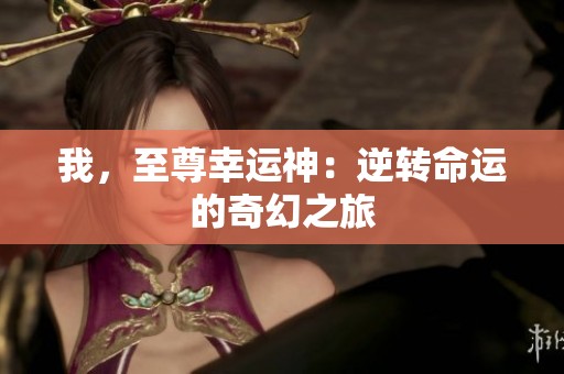 我，至尊幸运神：逆转命运的奇幻之旅