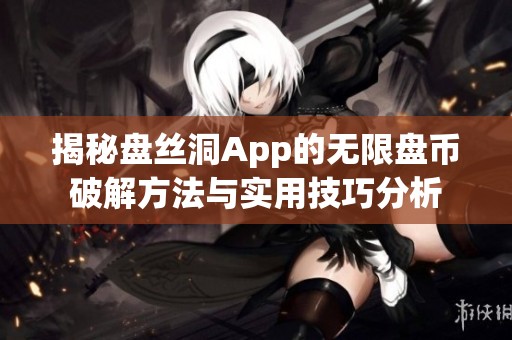 揭秘盘丝洞App的无限盘币破解方法与实用技巧分析