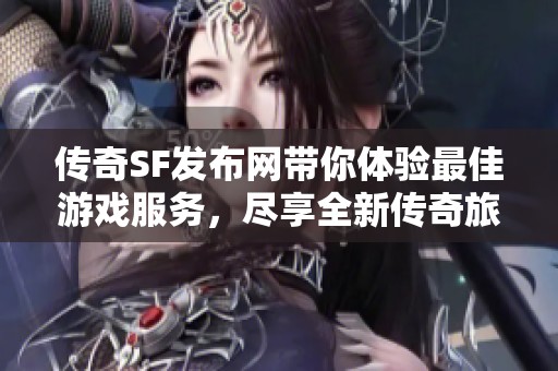 传奇SF发布网带你体验最佳游戏服务，尽享全新传奇旅程！