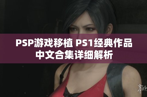 PSP游戏移植 PS1经典作品中文合集详细解析