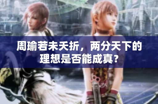 周瑜若未夭折，两分天下的理想是否能成真？