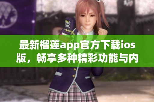 最新榴莲app官方下载ios版，畅享多种精彩功能与内容