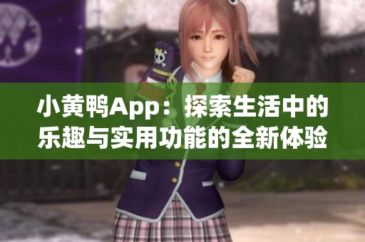 小黄鸭App：探索生活中的乐趣与实用功能的全新体验
