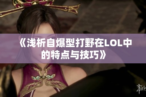 《浅析自爆型打野在LOL中的特点与技巧》