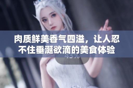 肉质鲜美香气四溢，让人忍不住垂涎欲滴的美食体验