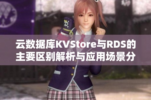 云数据库KVStore与RDS的主要区别解析与应用场景分析