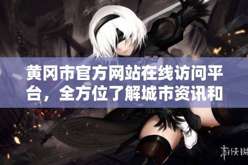 黄冈市官方网站在线访问平台，全方位了解城市资讯和服务