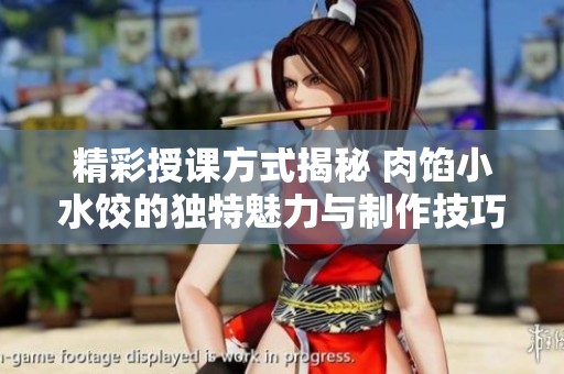 精彩授课方式揭秘 肉馅小水饺的独特魅力与制作技巧