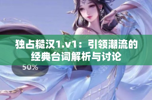 独占糙汉1.v1：引领潮流的经典台词解析与讨论