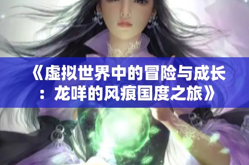 《虚拟世界中的冒险与成长：龙咩的风痕国度之旅》