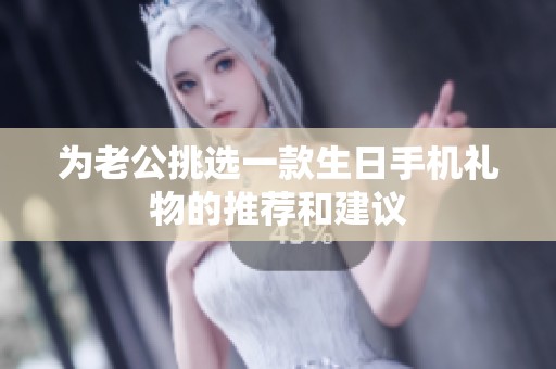 为老公挑选一款生日手机礼物的推荐和建议
