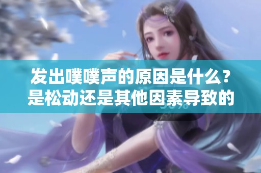 发出噗噗声的原因是什么？是松动还是其他因素导致的？