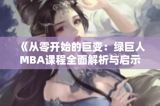 《从零开始的巨变：绿巨人MBA课程全面解析与启示》