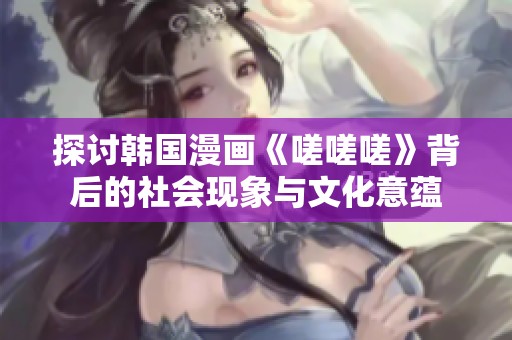 探讨韩国漫画《嗟嗟嗟》背后的社会现象与文化意蕴