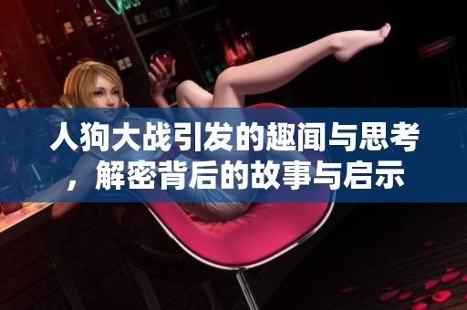 人狗大战引发的趣闻与思考，解密背后的故事与启示