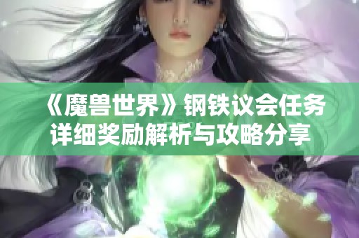 《魔兽世界》钢铁议会任务详细奖励解析与攻略分享