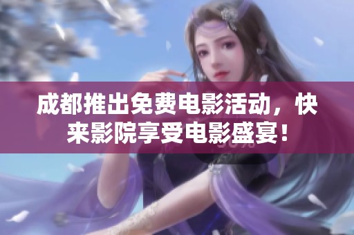 成都推出免费电影活动，快来影院享受电影盛宴！