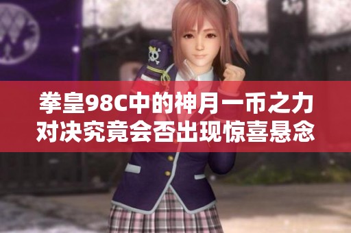 拳皇98C中的神月一币之力对决究竟会否出现惊喜悬念