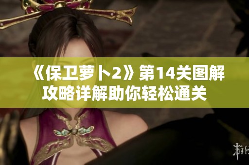 《保卫萝卜2》第14关图解攻略详解助你轻松通关
