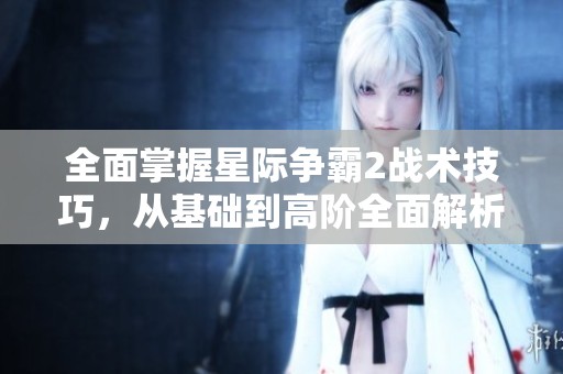 全面掌握星际争霸2战术技巧，从基础到高阶全面解析