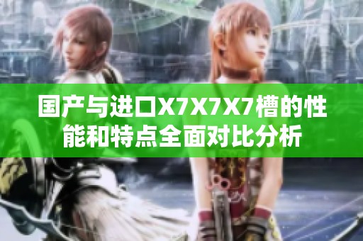 国产与进口X7X7X7槽的性能和特点全面对比分析